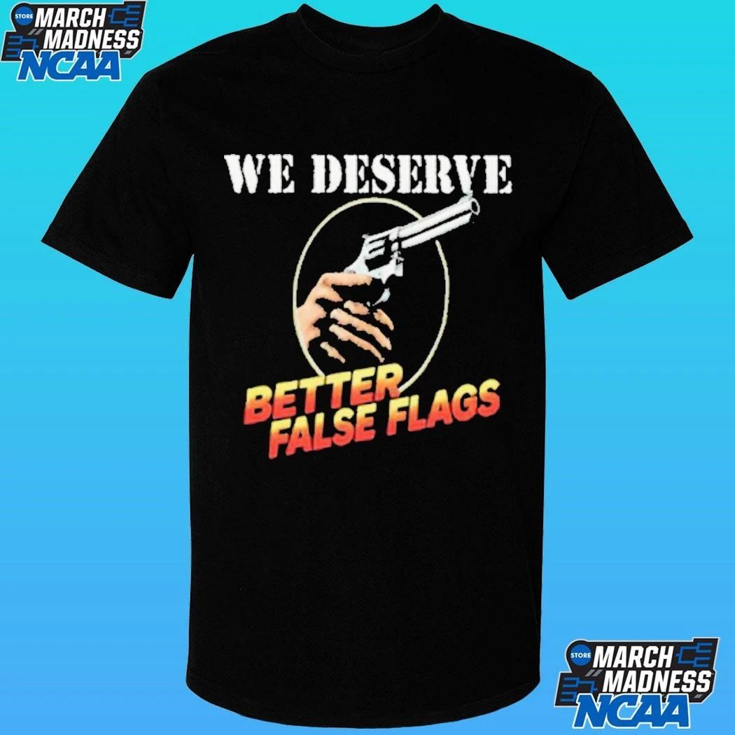 We Deserve Better False Flags Shirt