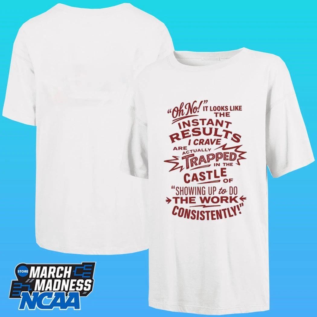 Oh No Instant Results I Crave Are Trapped In The Castle Of Showing Up To Do The Work Consistently Shirt