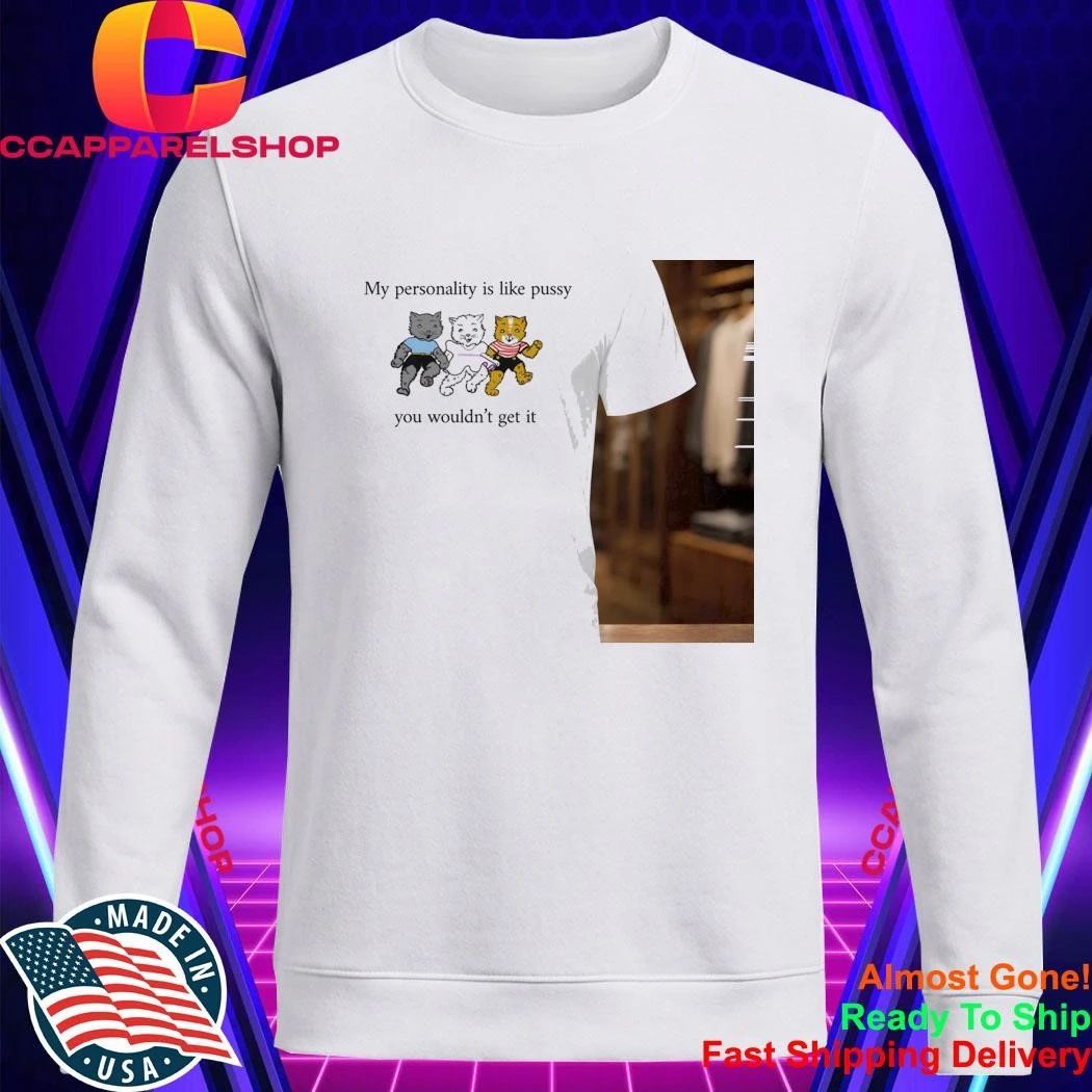 My Personality Is Like Pussy You Wouldn’t Get It Shirt