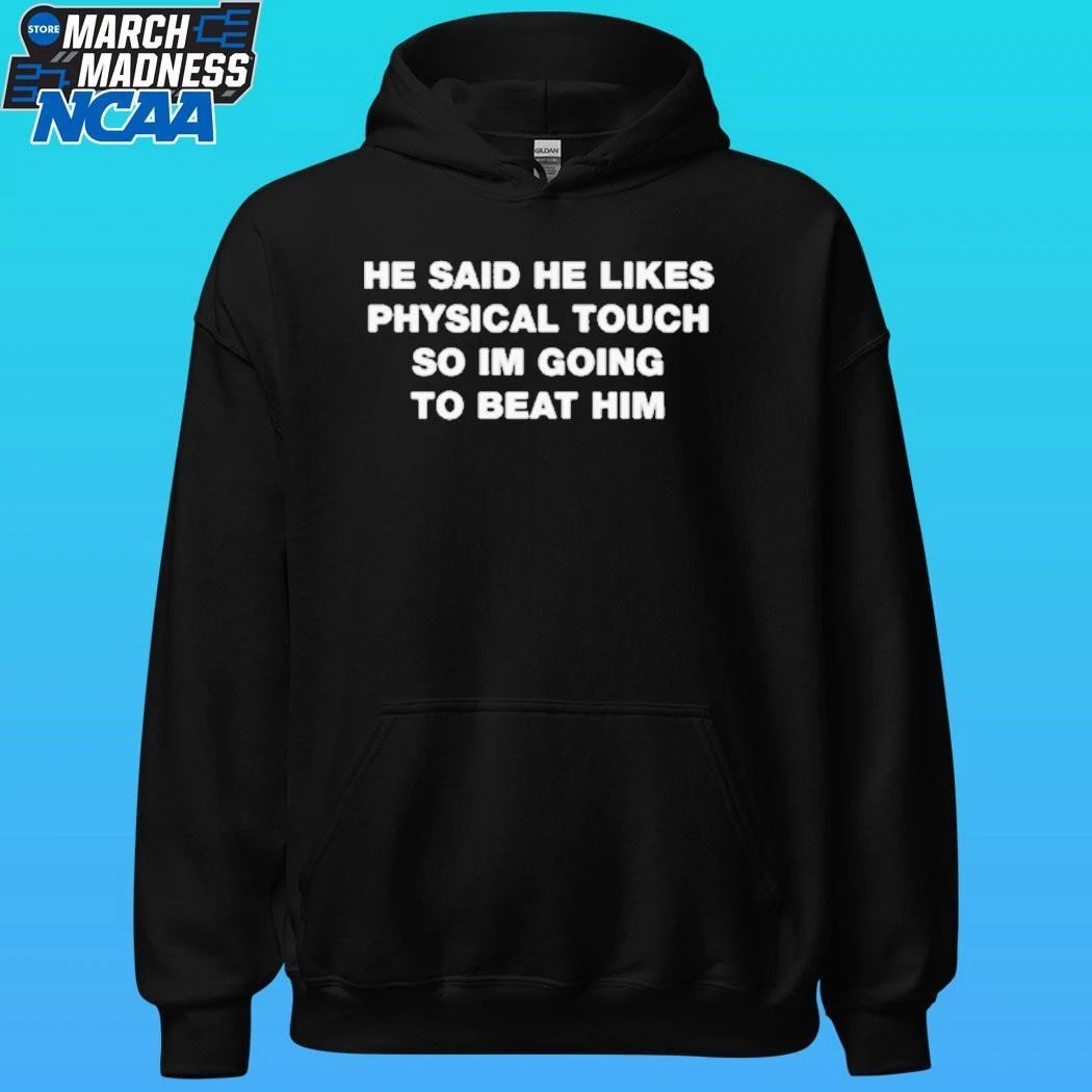 He Said He Likes Physical Touch So I’m Going To Beat Him Shirt