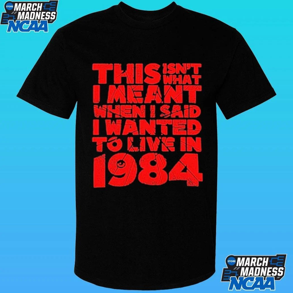 This Isn’t What I Meant When I Said I Wanted To Live In 1984 Shirt