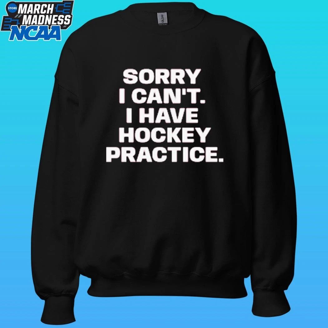 Sorry I Can’t I Have Hockey Practice Shirt