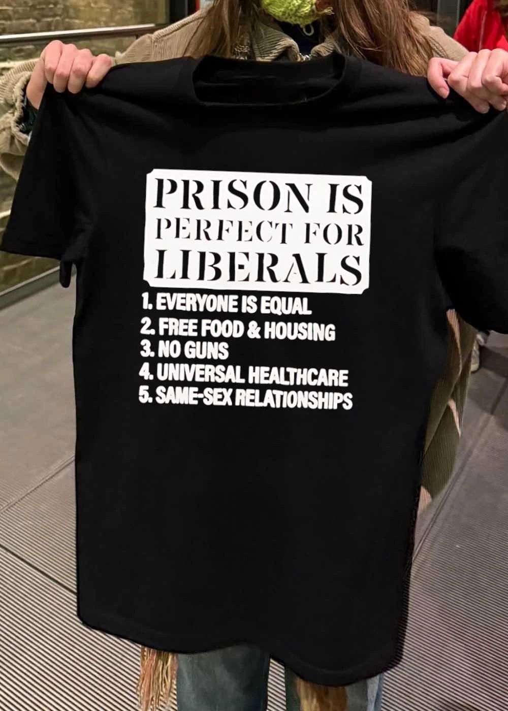Funny Political Slogan, Prison Is Perfect for Liberals, Equality Free Food Housing No Guns Universal Healthcare Same-Sex Relationships shirt