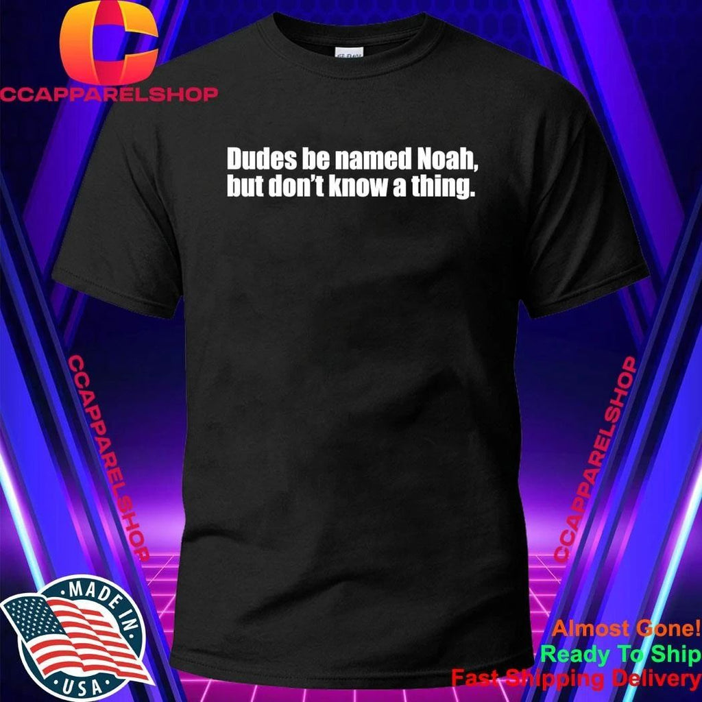 Dudes Be Named Noah But Don’t Know A Thing Shirt
