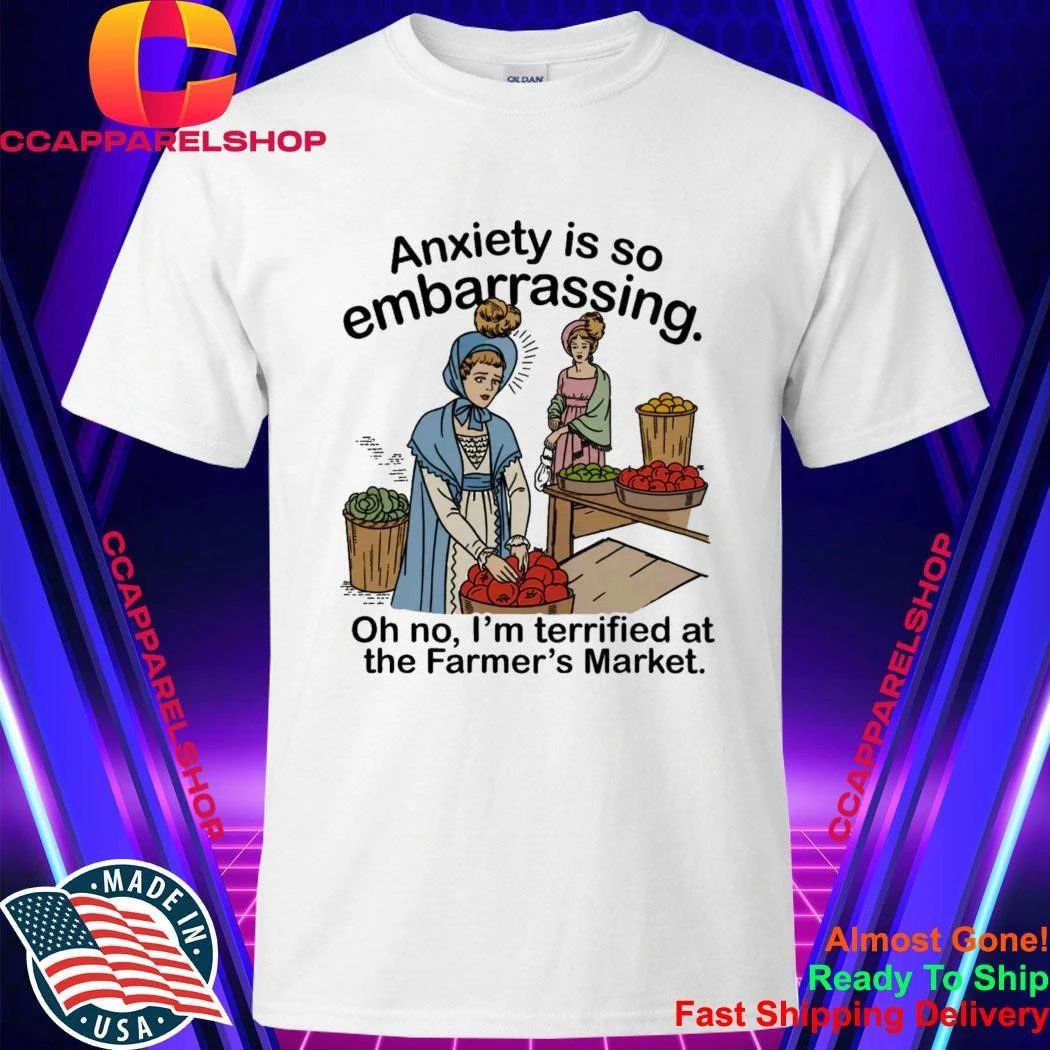 Anxiety is so embarrassing. Oh no, I’m Terrified At The Farmer’s Market Shirt