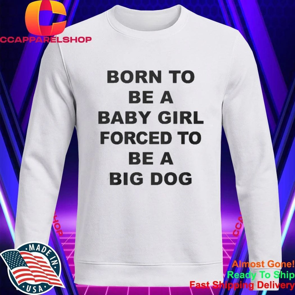 Born To Be A Baby Girl Forced To Be A Big Dog Text Shirt