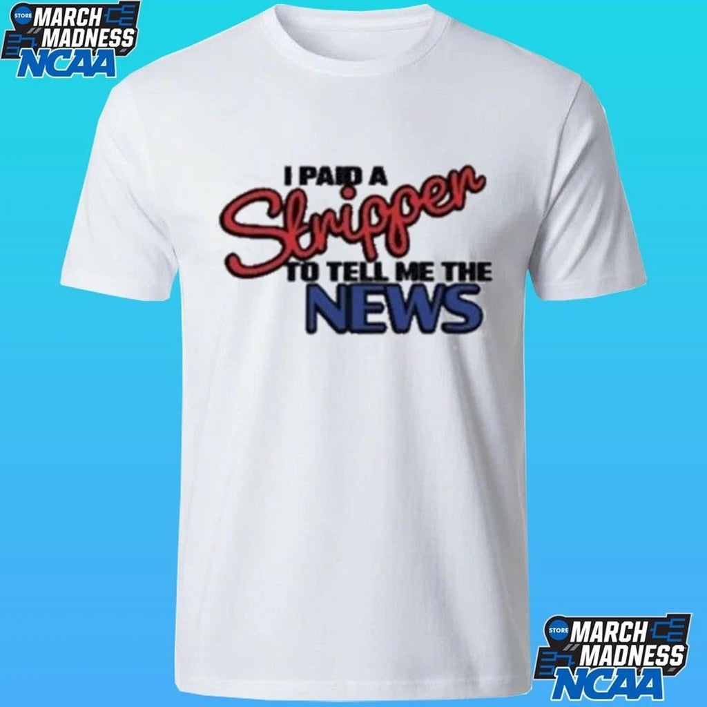 I Paid A Strippen To Tell Me The News Shirt