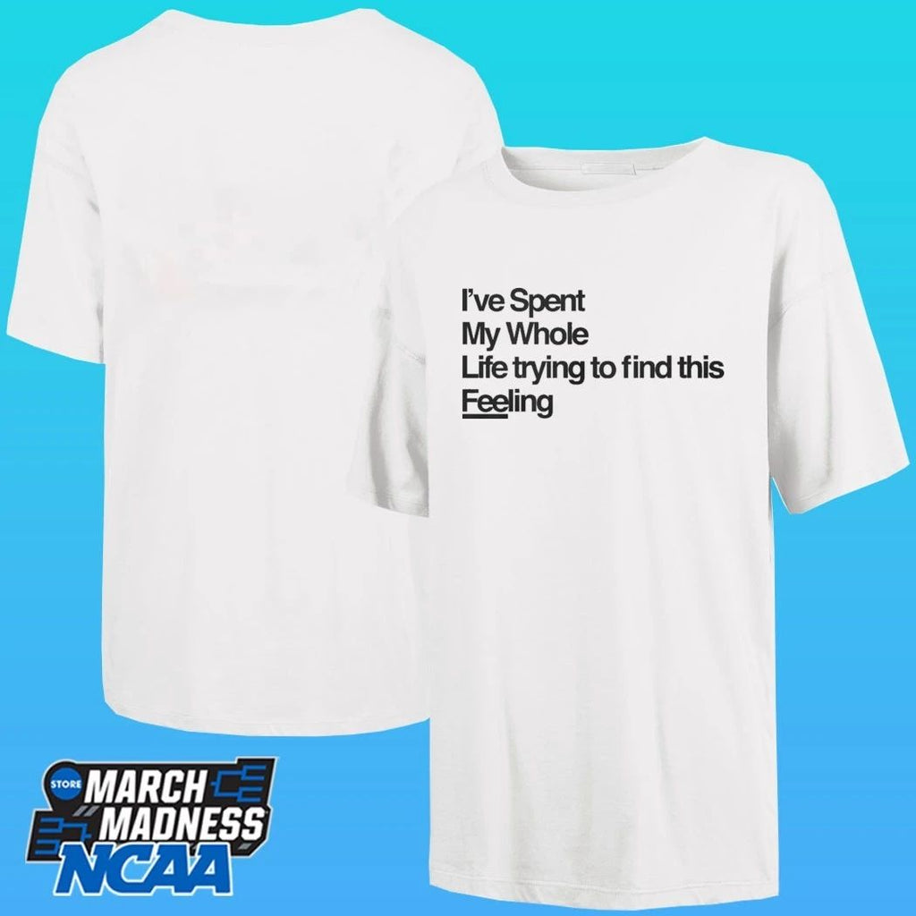 I’ve Spent My Whole Life Trying To Find This Feeling Shirt