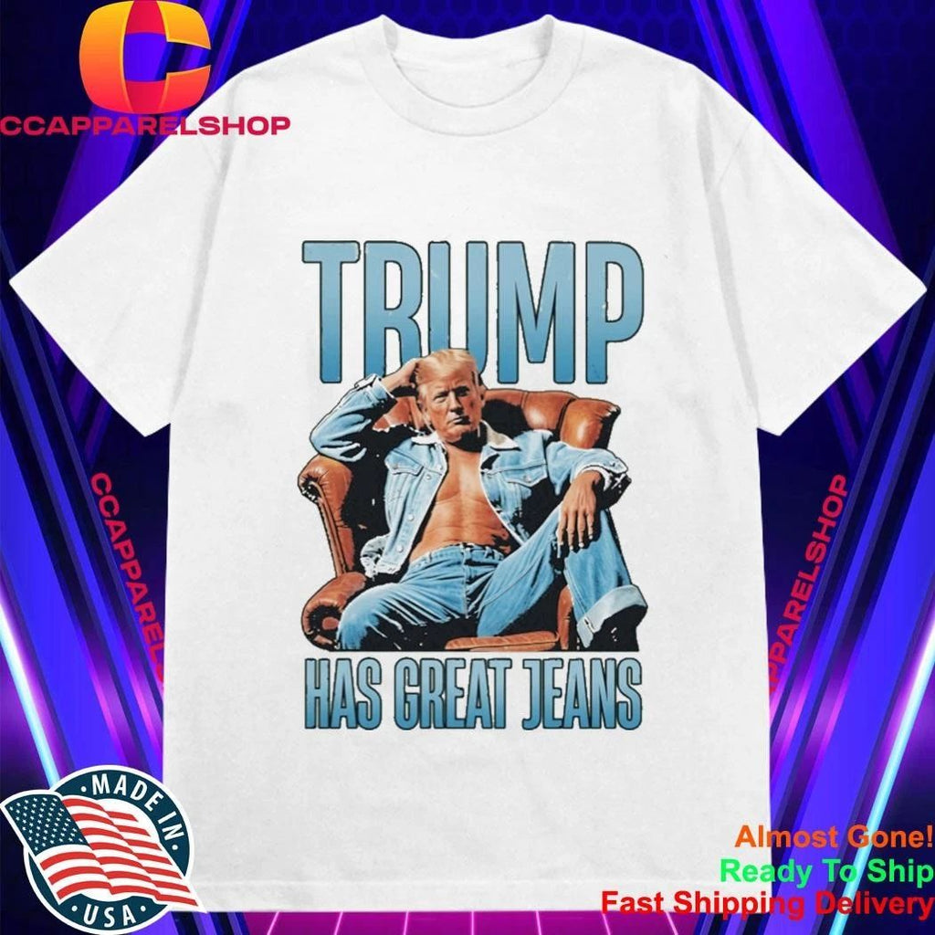 Trump Has Great Jeans Shirt