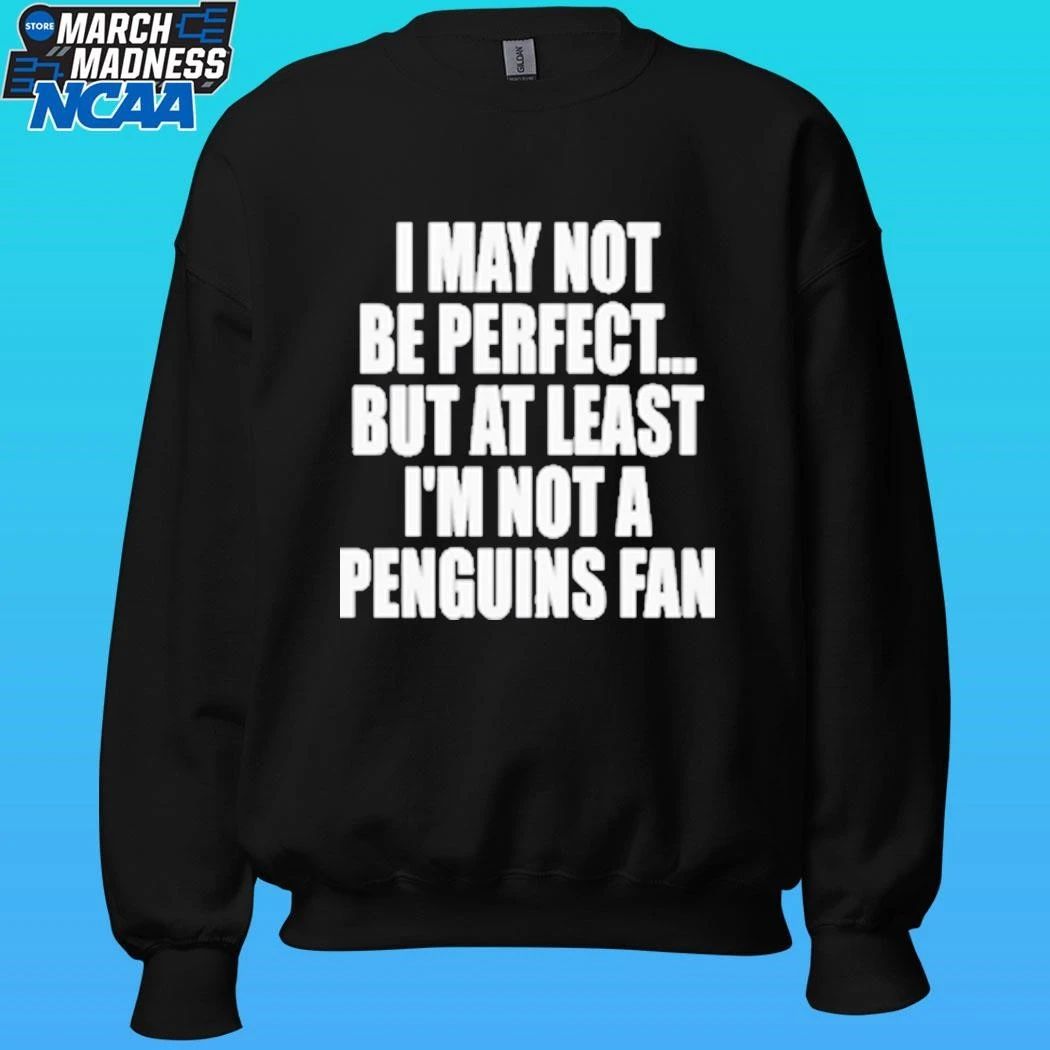 I May Not Be Perfect But At Least I’m Not A Penguins Fan Shirt