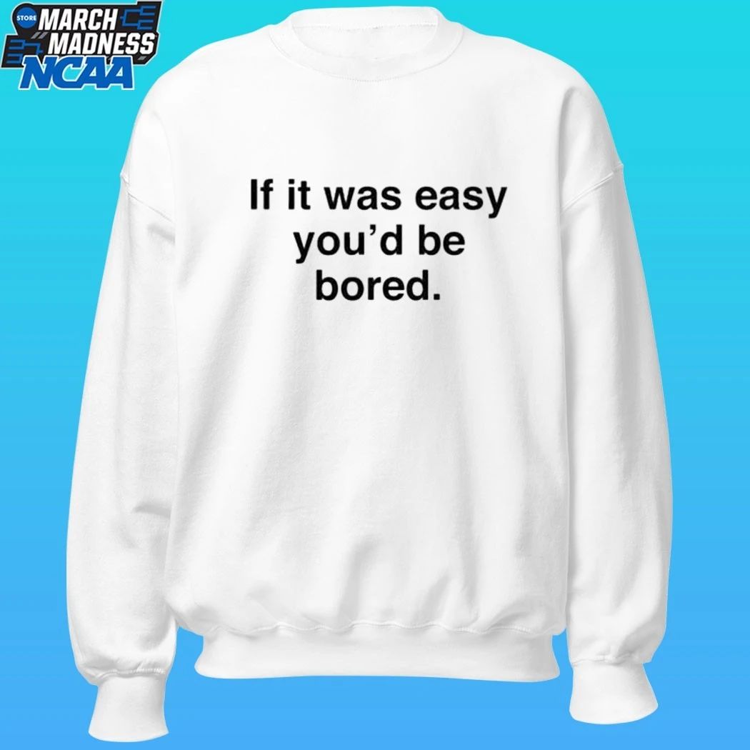 If It Was Easy You’d Be Bored Shirt