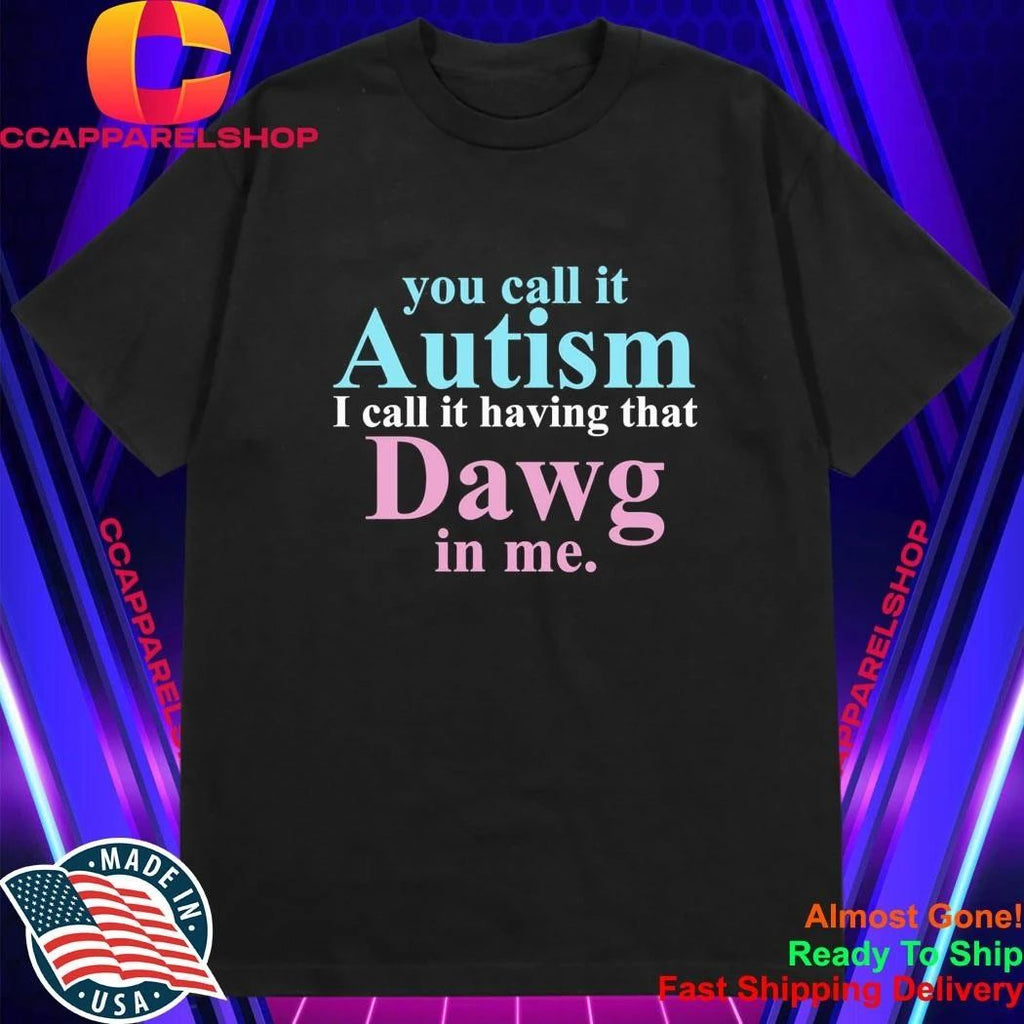 You Call It Autism I Call It Having That Dawg In Me Shirt