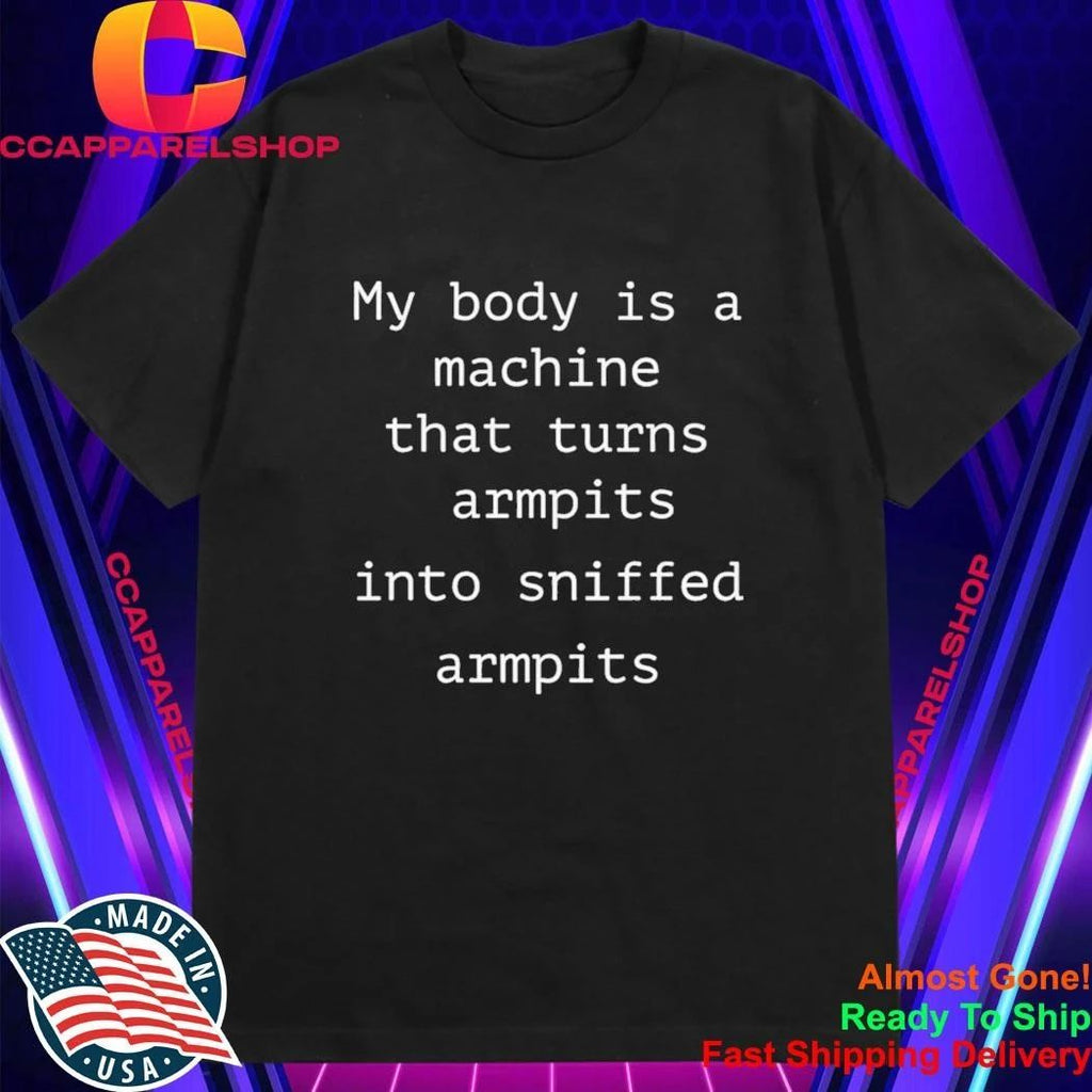 My Body Is A Machine That Turns Armpits Into Sniffed Armpits Shirt