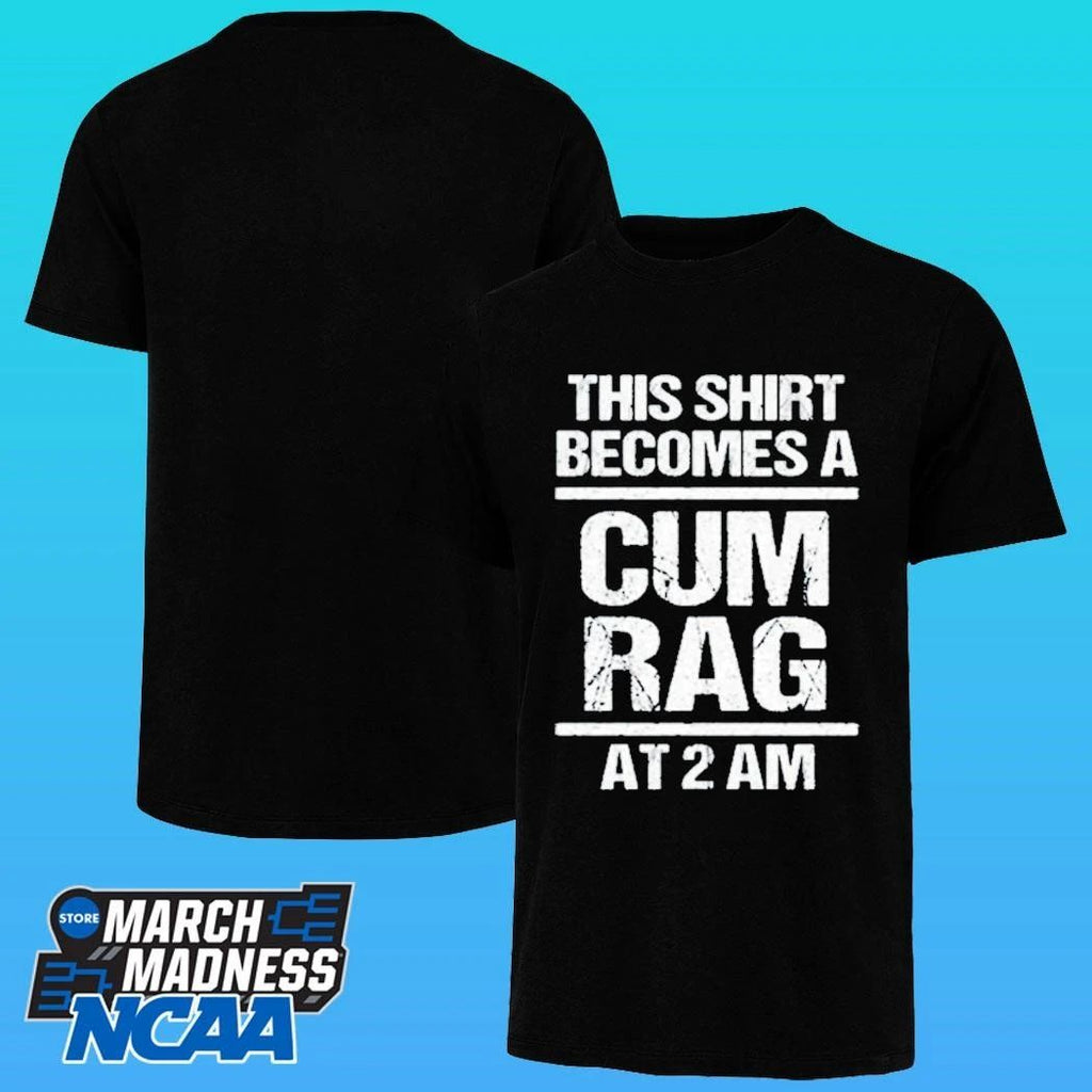 This Shirt Become A Cum Rag At 2 Am Shirt