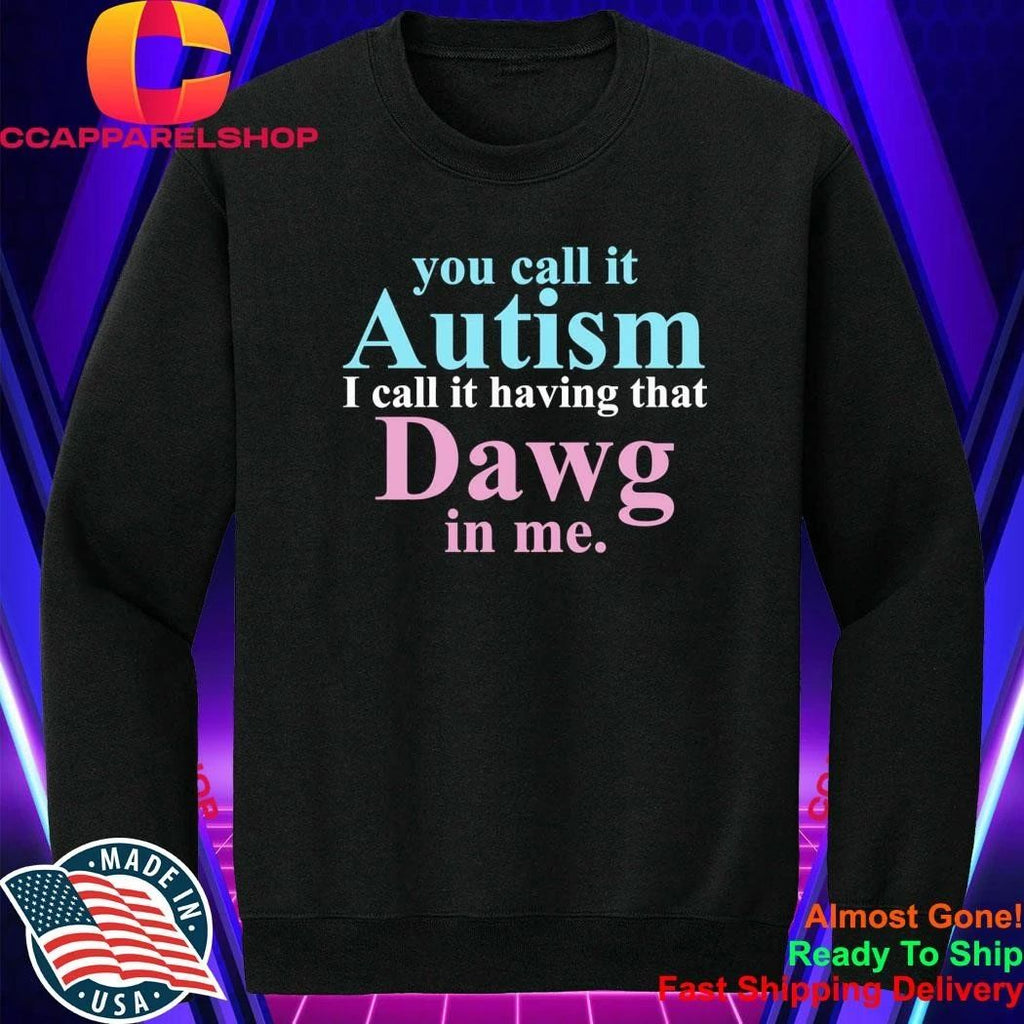 You Call It Autism I Call It Having That Dawg In Me Shirt