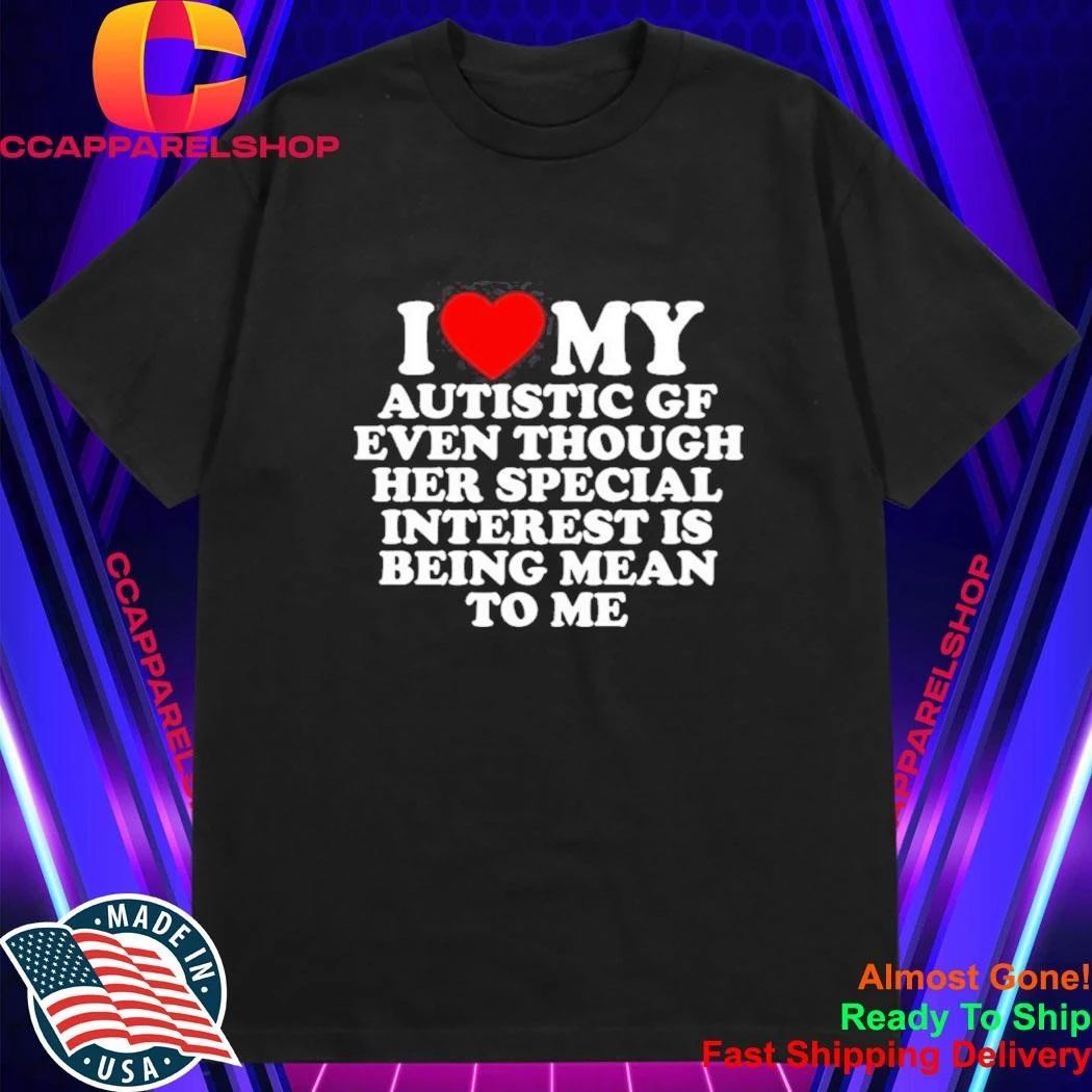 I Love My Autistic Gf Even Though Her Special Interest Is Being Mean To Me Shirt