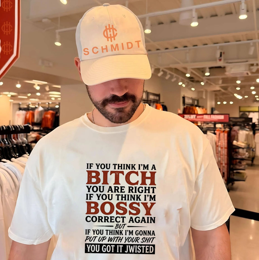 If you think I’m a bitch you are right If you think I’m bossy correct again but If you think shirt