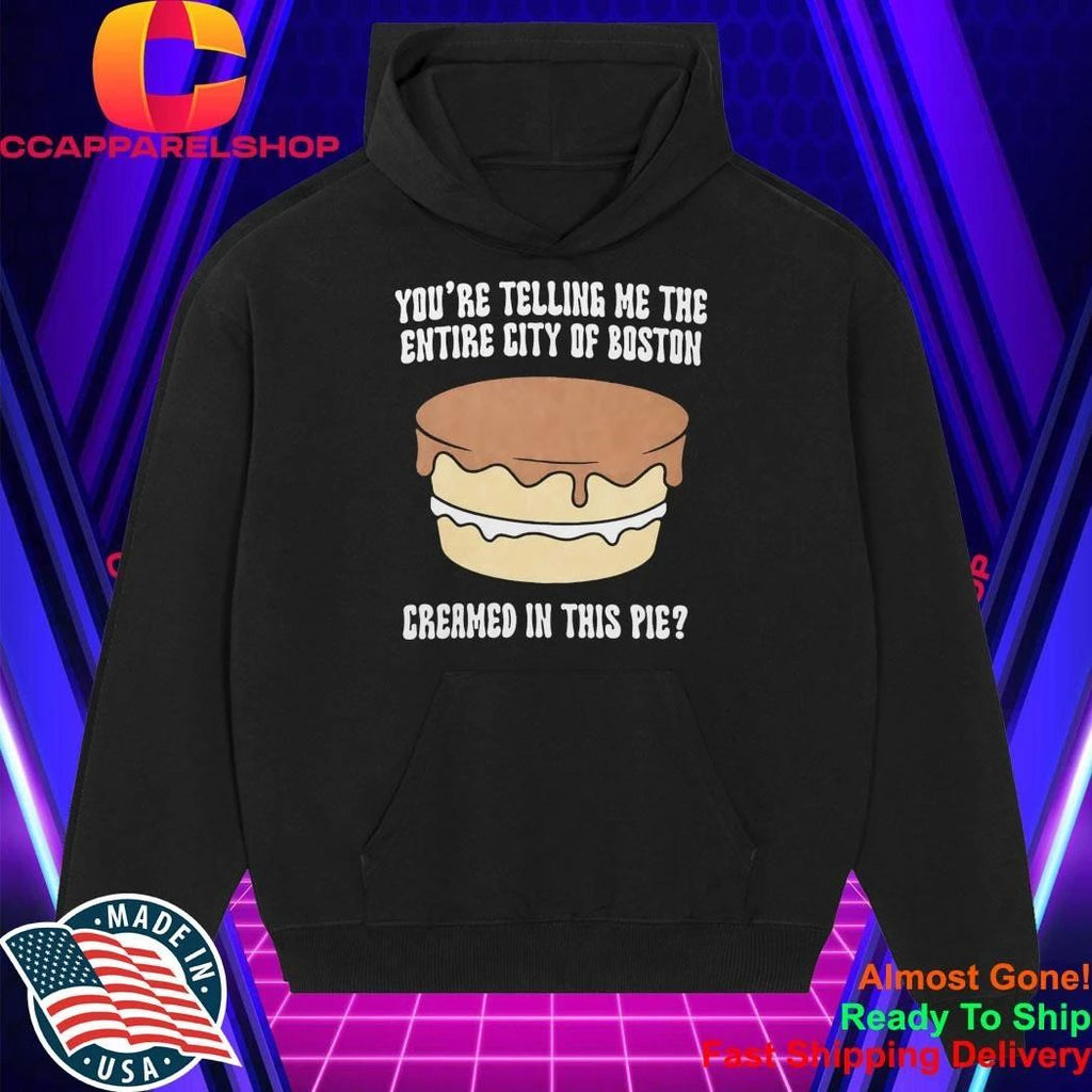 You’re Telling Me The Entire City Of Boston Creamed In This Pie Shirt