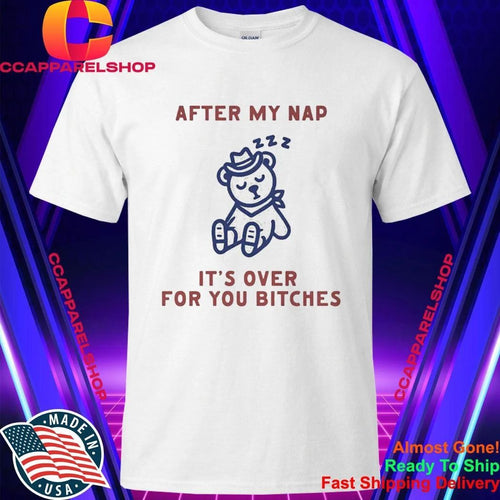 After My Nap It’s Over For You Bitches Shirt