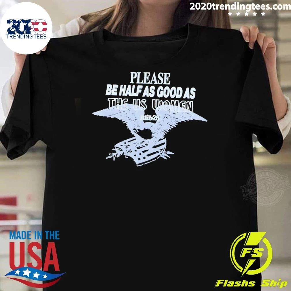 Please Be Half As Good As The Us Women Shirt