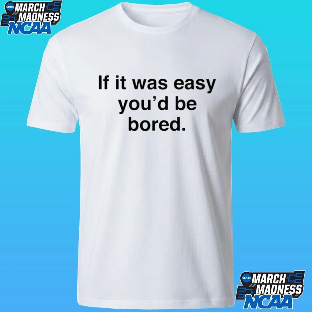 If It Was Easy You’d Be Bored Shirt