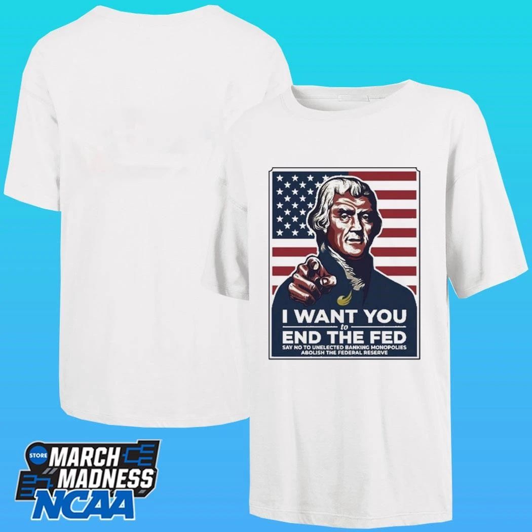 Thomas Jefferson I Want You To End The Fed Say No To Unelected Banking Monopolies Abolish The Federal Reserve Shirt