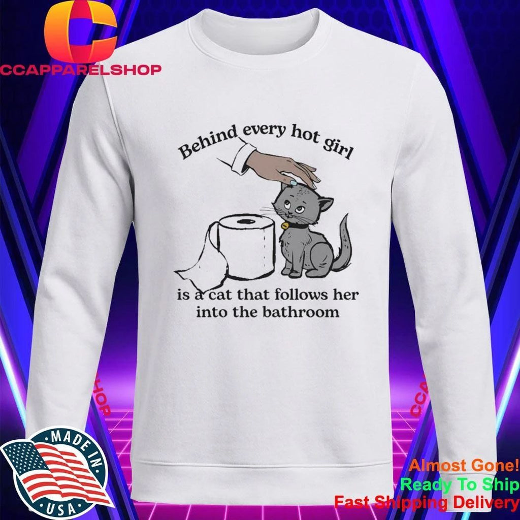 Behind Every Hot Girl Is A Cat That Follows Her Into The Bathroom Shirt