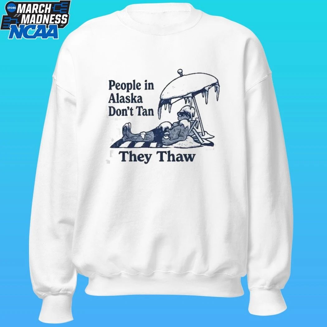People In Alaska Don’t Tan They Thaw Shirt