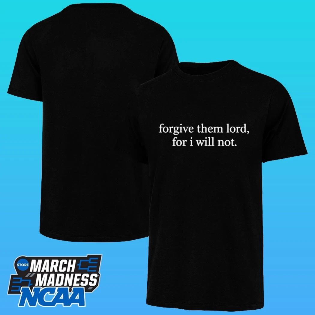 Forgive Them Lord, For I Will Not Shirt