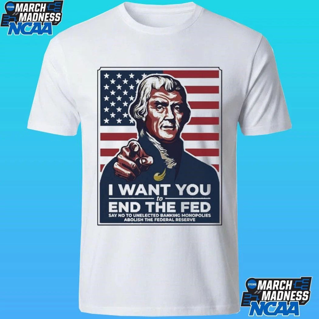 Thomas Jefferson I Want You To End The Fed Say No To Unelected Banking Monopolies Abolish The Federal Reserve Shirt