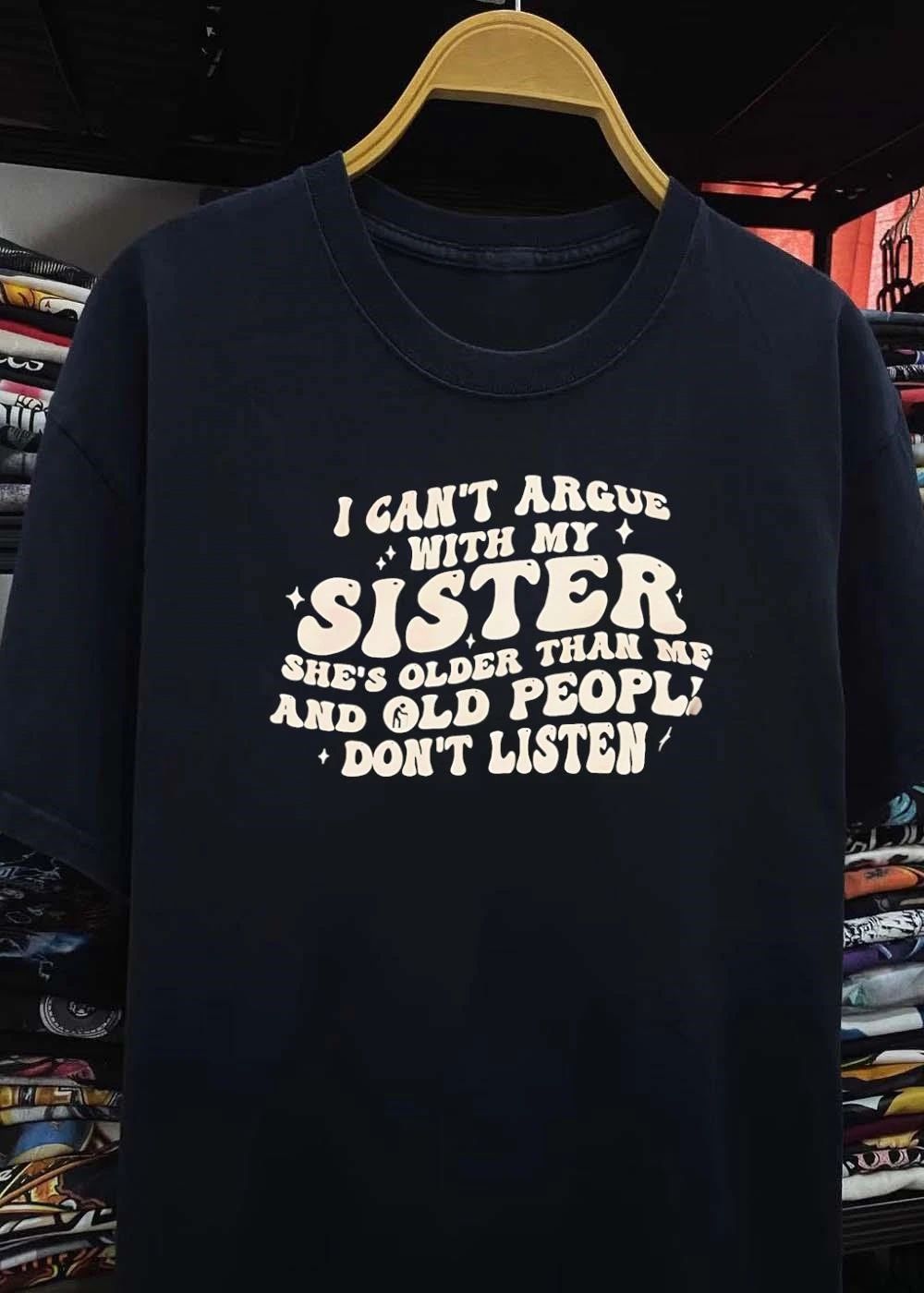 I Can’t Argue with my Sister She’s Older than me and Old People Don’t Listen Shirt