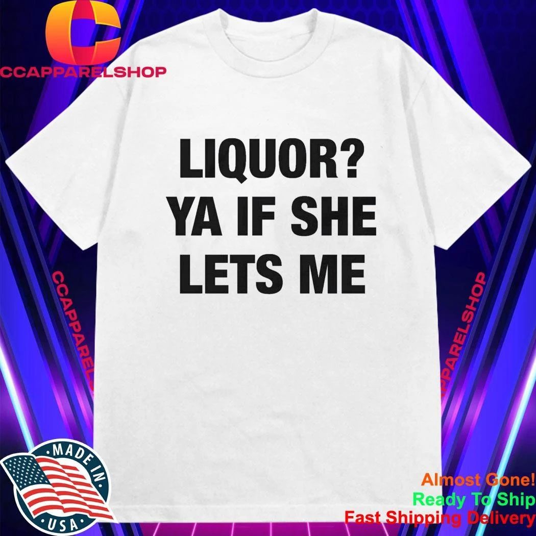 Liquor Ya If She Lets Me Shirt