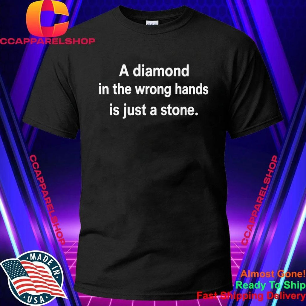 A Diamond In The Wrong Hands Is Just A Stone Shirt