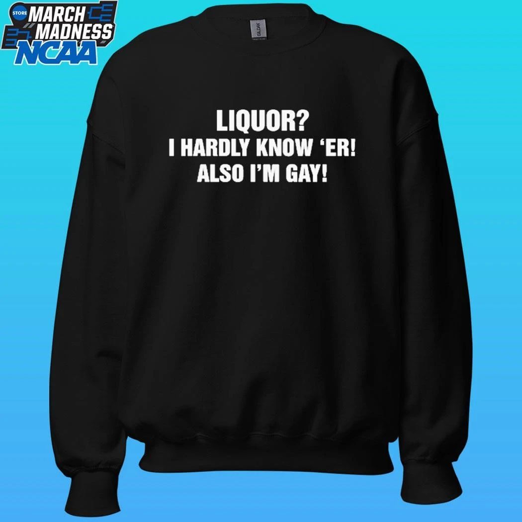 Liquor I Hardly Know ‘er Also I’m Gay Shirt