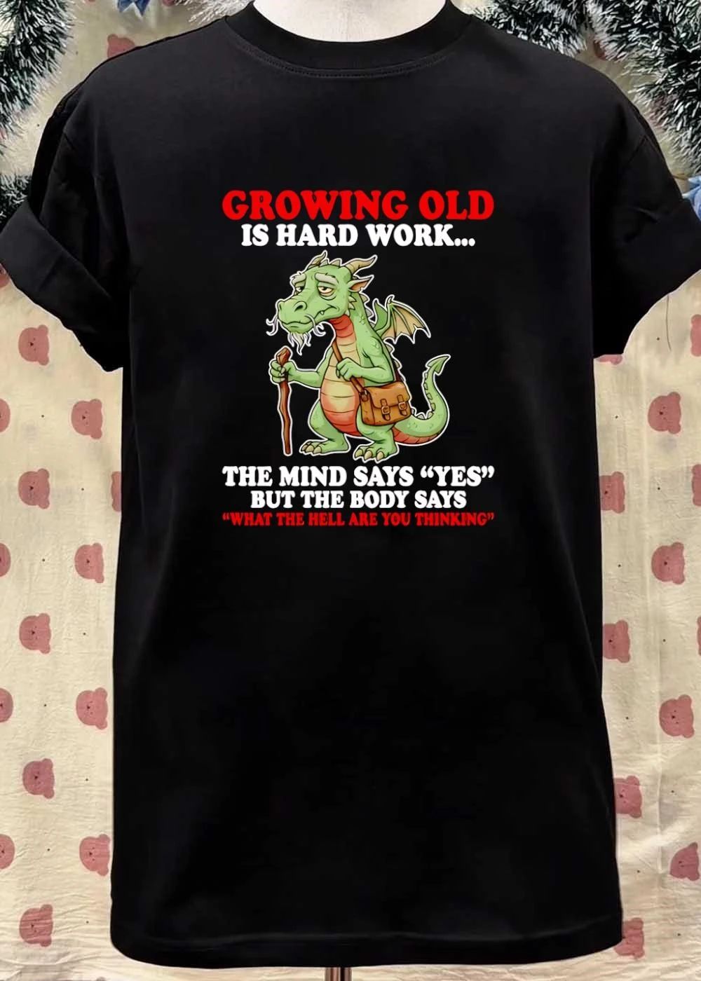 Growing Old Is Hard Work The Mind Says Yes But The Body Says What The Hell Are You Thinking Dragon T-Shirt