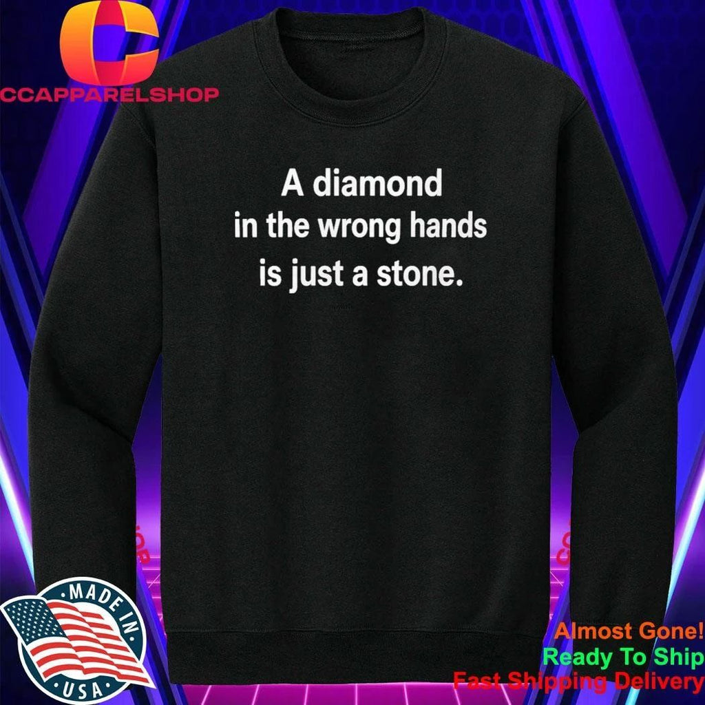 A Diamond In The Wrong Hands Is Just A Stone Shirt