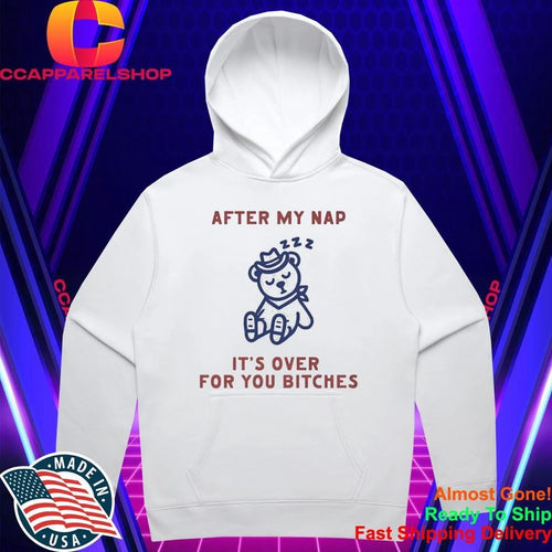 After My Nap It’s Over For You Bitches Shirt