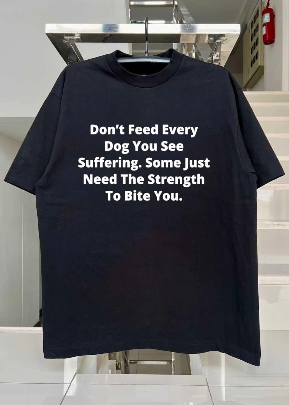 Don’t Feed Every Dog You See Suffering’ Some Just Need the Strength to Bite You T-Shirt