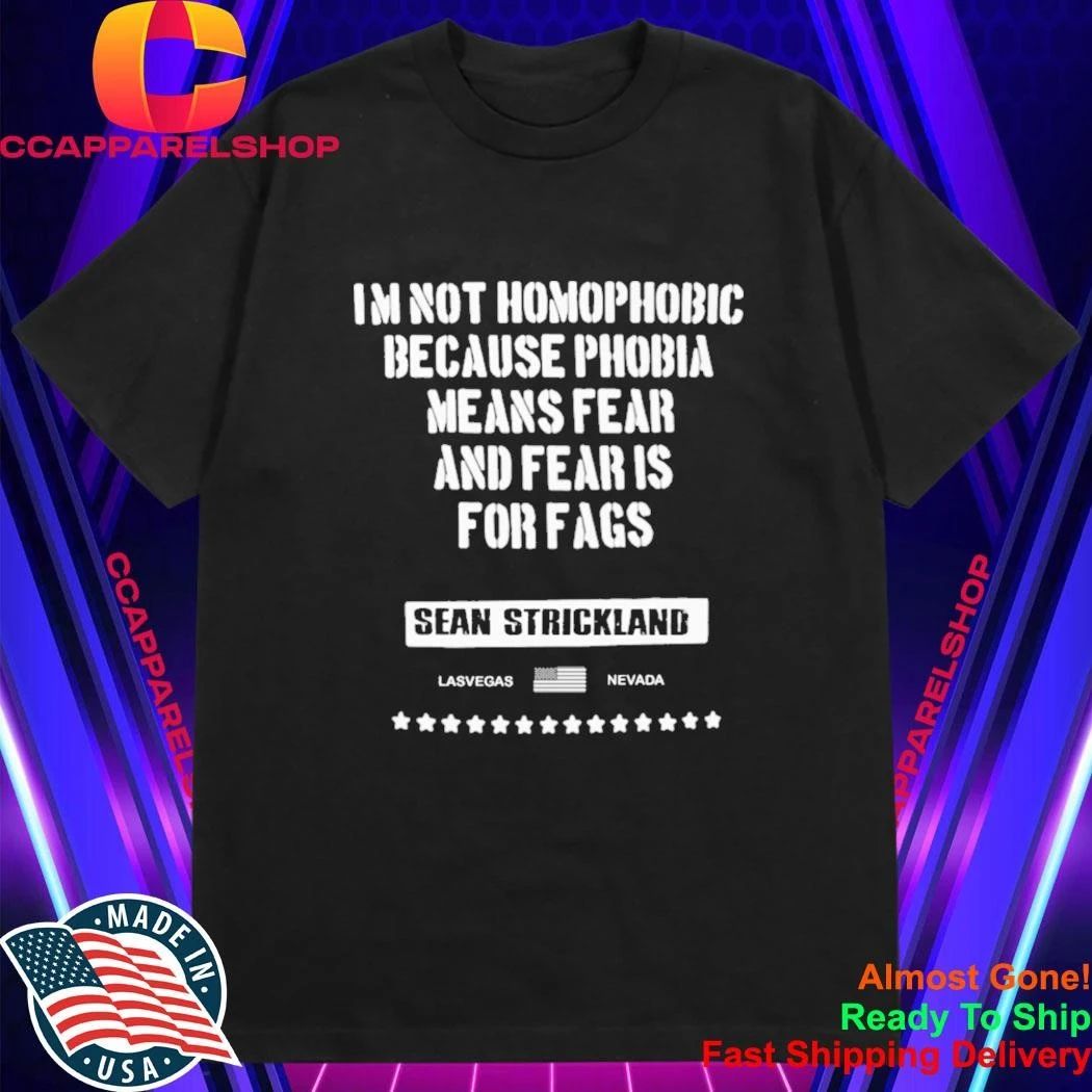 Sean Strickland Im Not Homophobic Because Phobia Means Fear And Fear Is For Fags Shirt