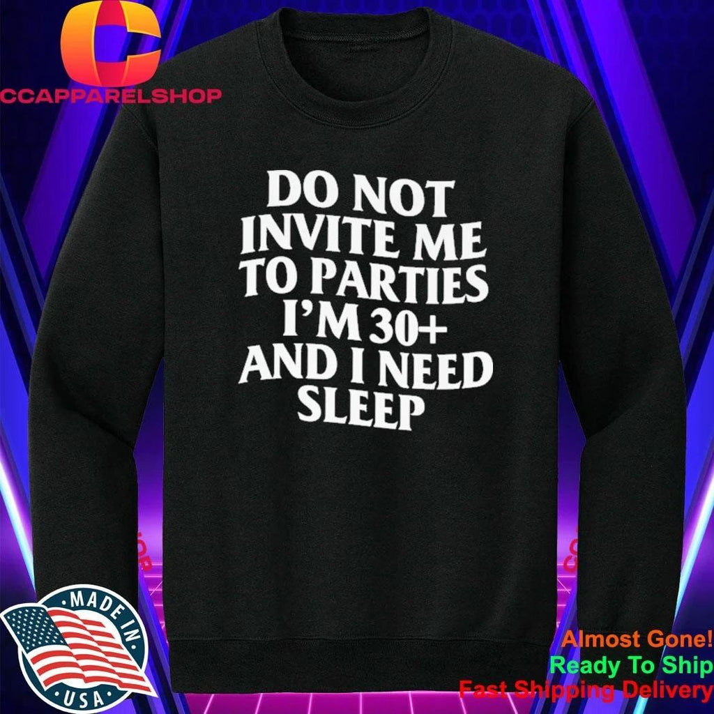 Do Not Invite Me To Parties I’m 30+ And I Need Sleep Shirt
