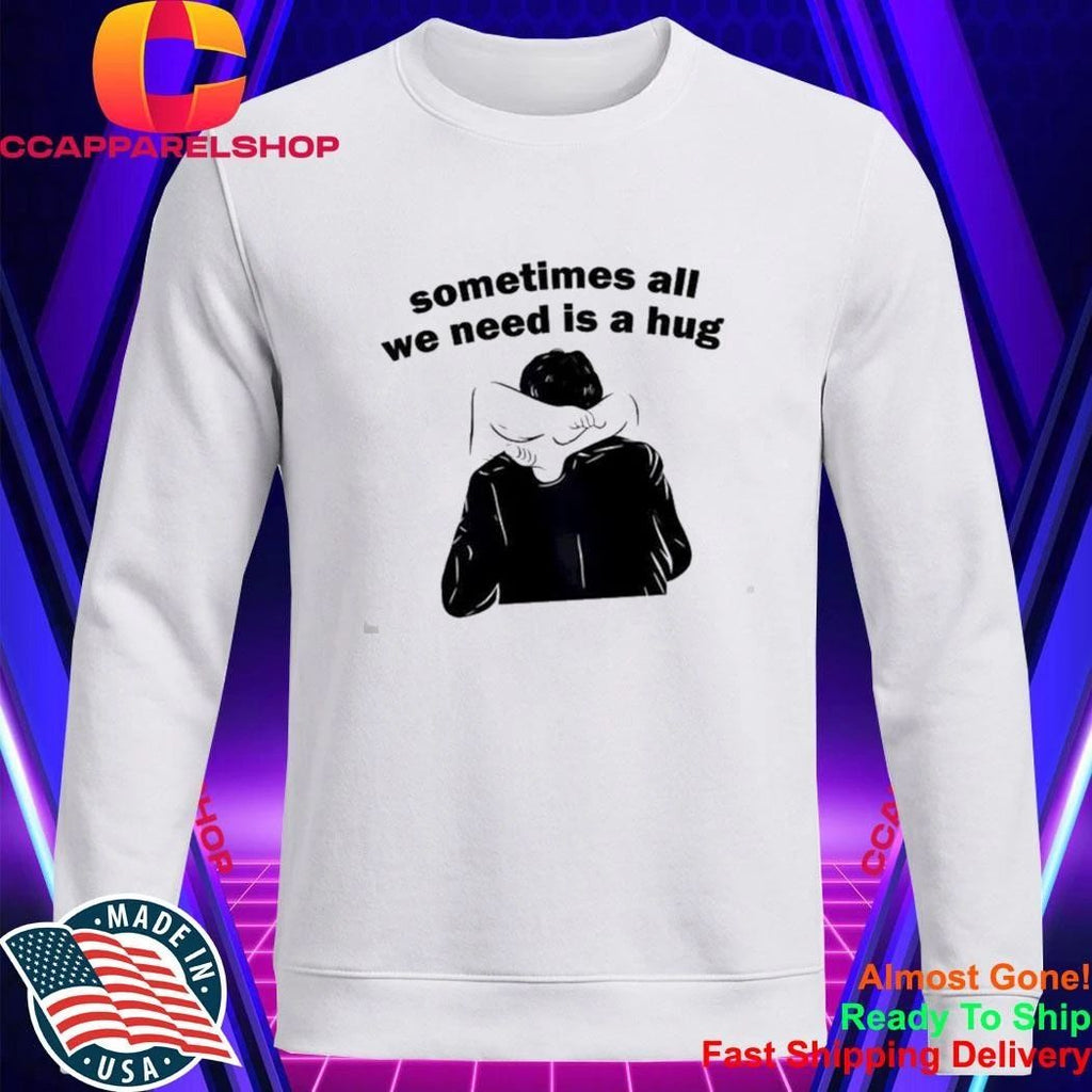 Sometimes All We Need Is A Hug T-Shirt