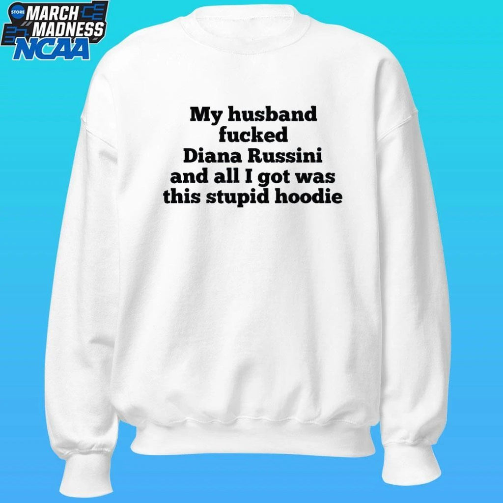 My Husband Fucked Dianna Russini And All I Got Was This Stupid Hoodie Shirt