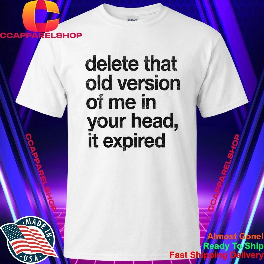 Delete That Old Version Of Me In Your Head It Expired Shirt