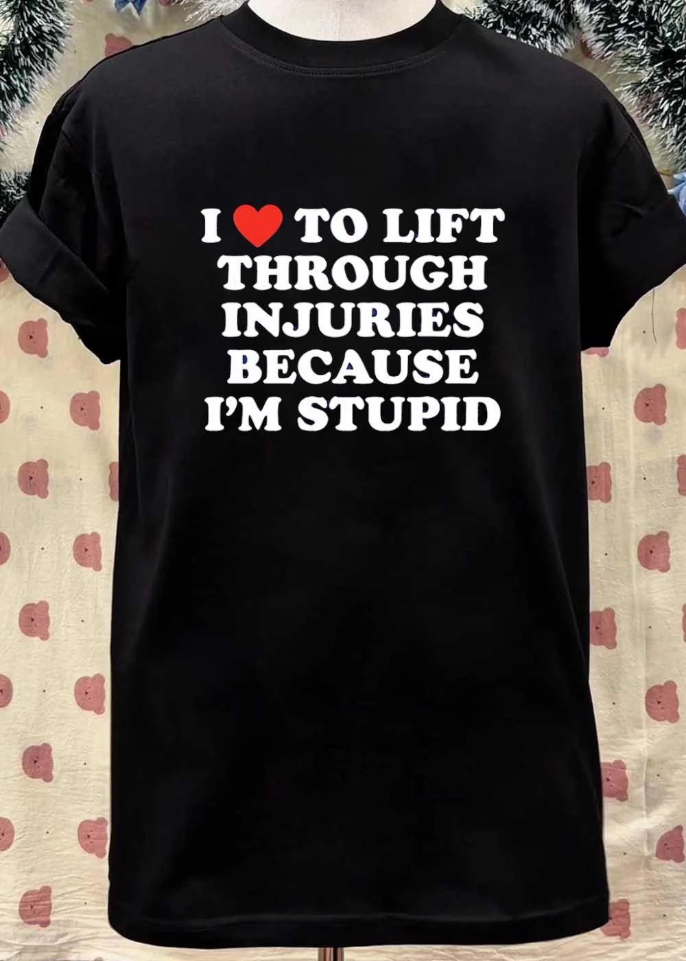 Funny Lifting Apparel I Love to Lift Through Injuries Because I’m Stupid T-Shirt