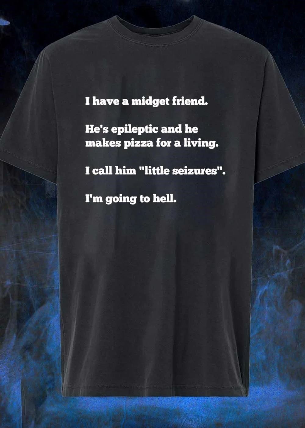 I have a midget friend he’s epileptic and he makes pizza for a living little seizures shirt