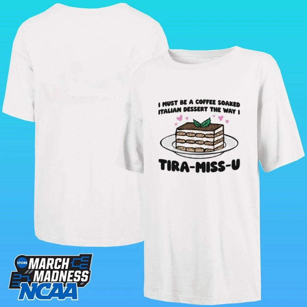 I Must Be A Coffee Soaked Italian Dessert The Way I Tira-miss-u Shirt
