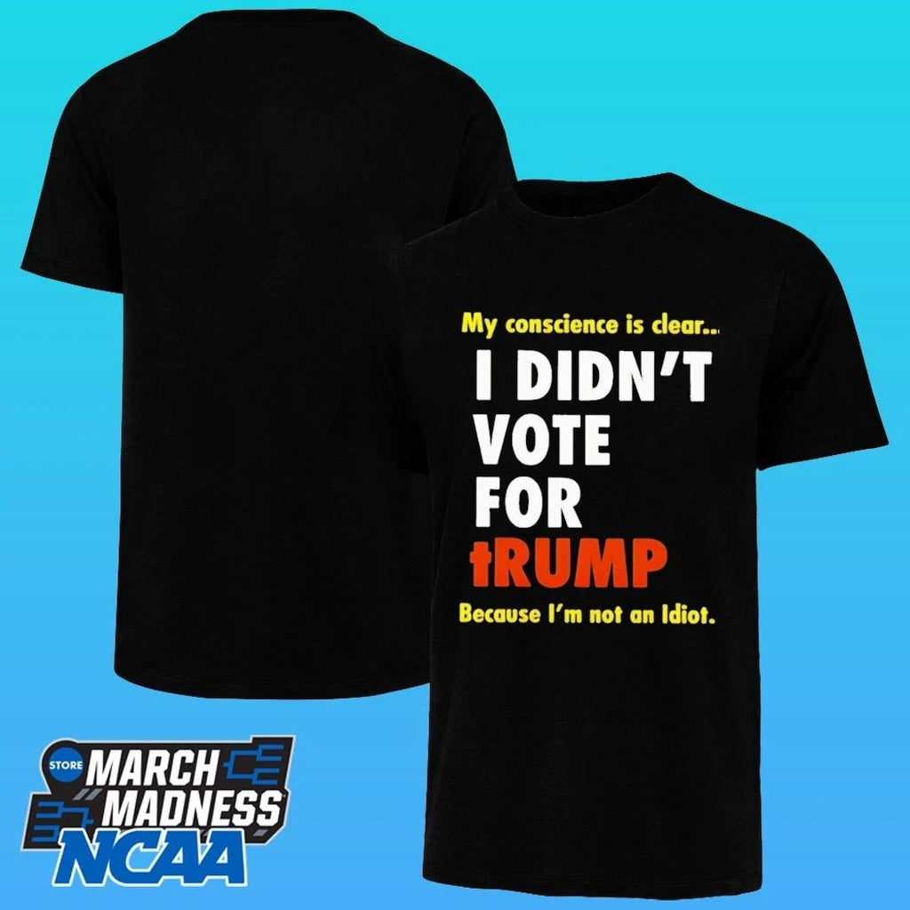 I Didn’t Vote For Trump My Conscience Is Clear Because I’m Not An Idiot Shirt