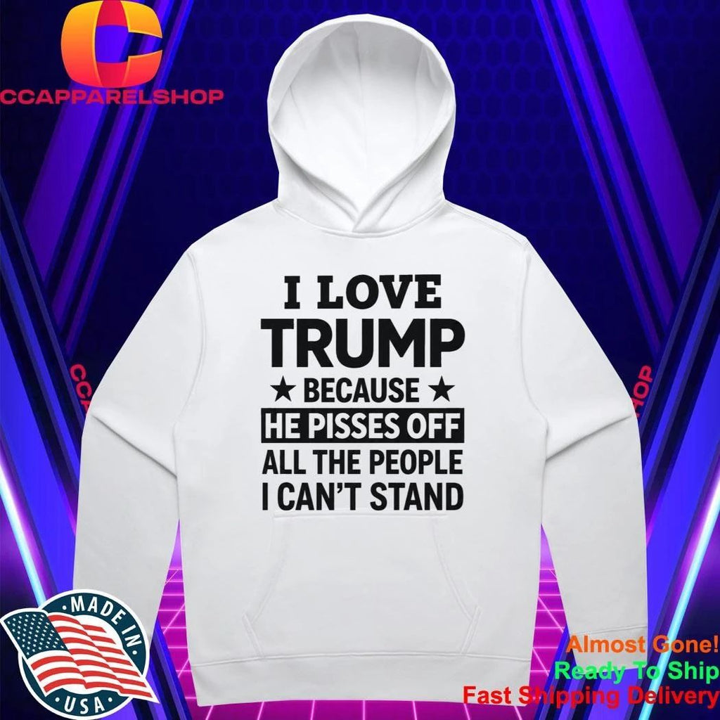 I Love Trump Because He Pisses Off All The People I Can’t Stand Shirt