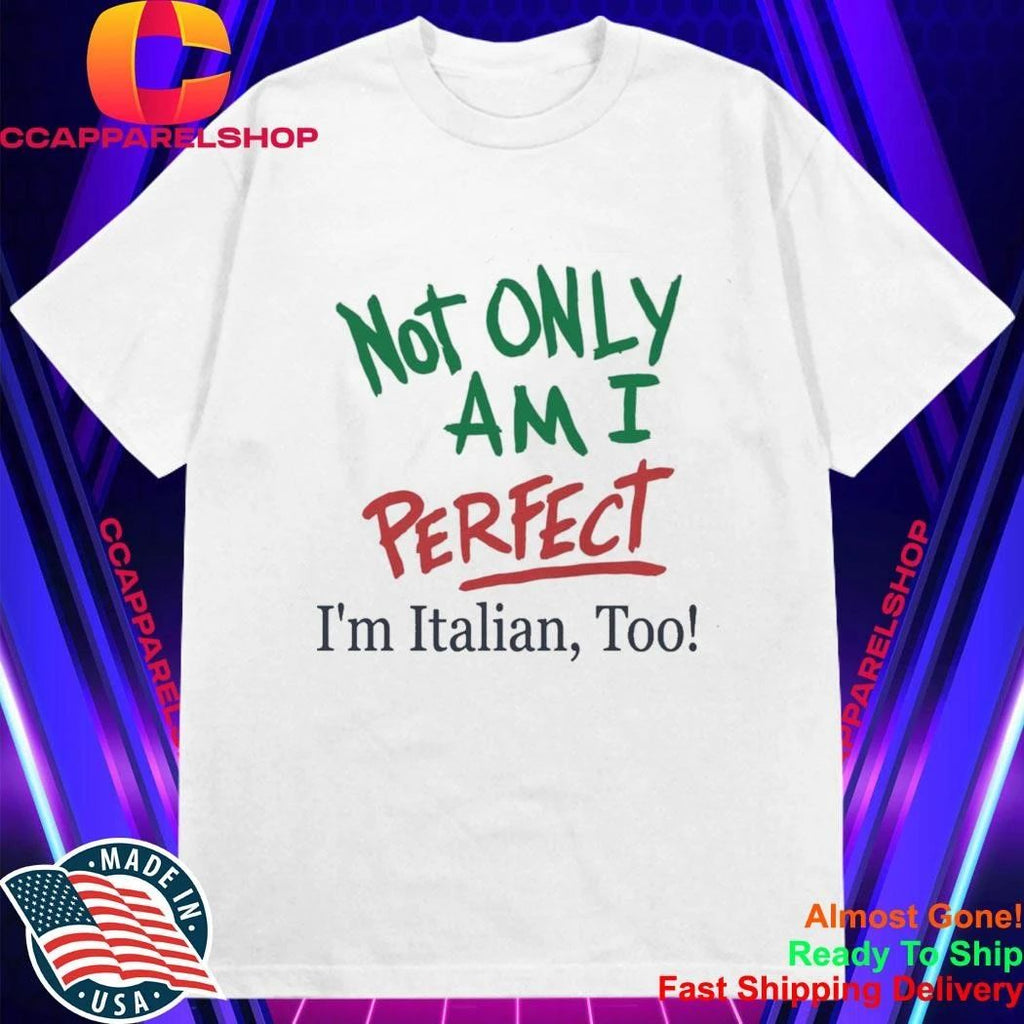 Not Only Am I Perfect Im Italian Too Shirt