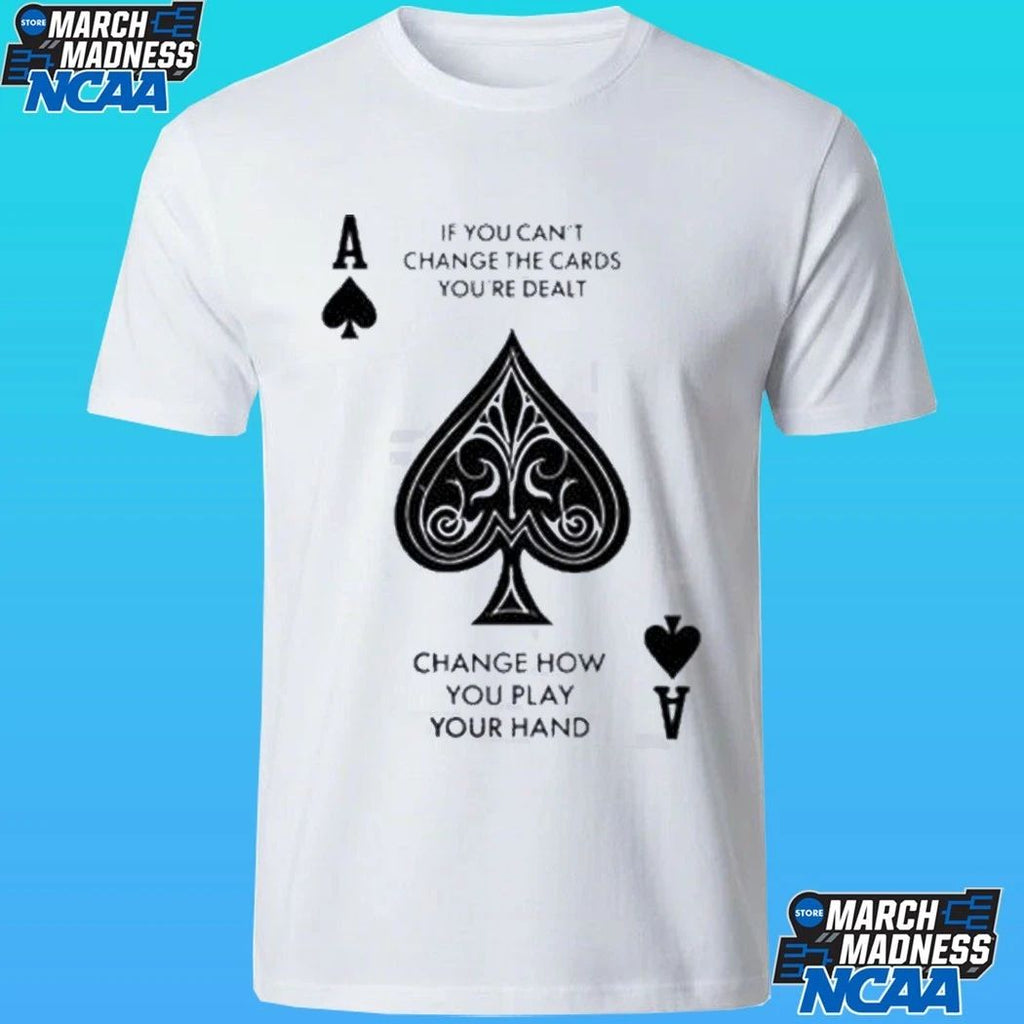 If You Can’t Change The Cards You’re Dealt Change How You Play Your Hand Shirt